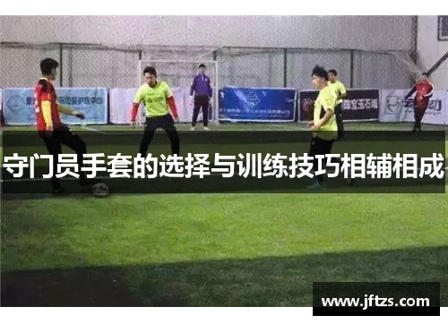守门员手套的选择与训练技巧相辅相成